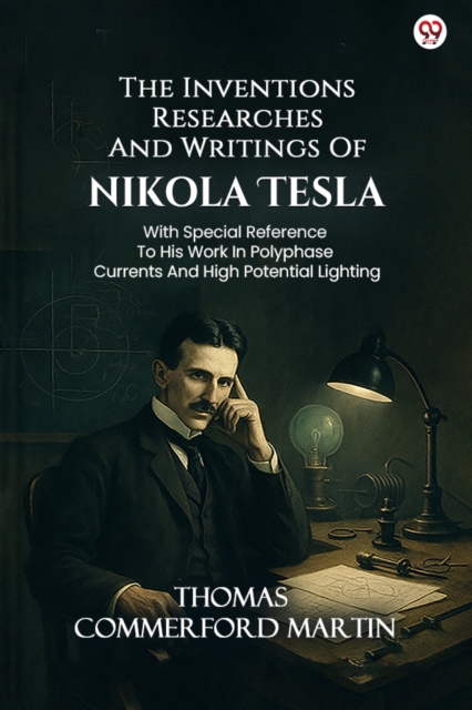 The Inventions Researches And Writings Of Nikola TeslaWith Special Reference To His Work In Polyphase Currents And High Potential Lighting (Edition1)