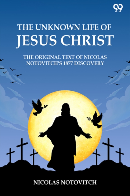 The Unknown Life Of Jesus ChristThe Original Text Of Nicolas Notovitch's 1877 Discovery (Edition1)