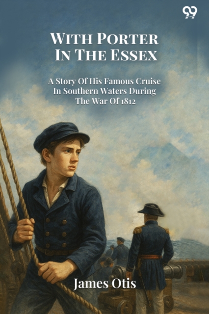With Porter In The EssexA Story Of His Famous Cruise In Southern Waters During The War Of 1812 (Edition1)