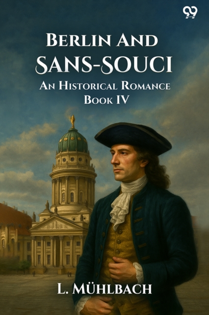 Berlin And Sans-SouciOr, Frederick The Great And His Friends An Historical Romance Book IV (Edition1)