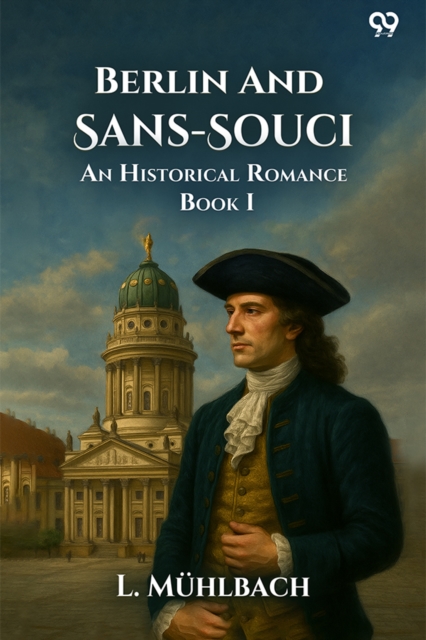 Berlin And Sans-SouciOr, Frederick The Great And His Friends An Historical Romance Book I (Edition1)