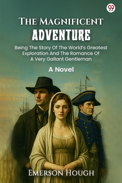 The Magnificent AdventureBeing The Story Of The World’s Greatest Exploration And The Romance Of A Very Gallant Gentleman A Novel (Edition1)
