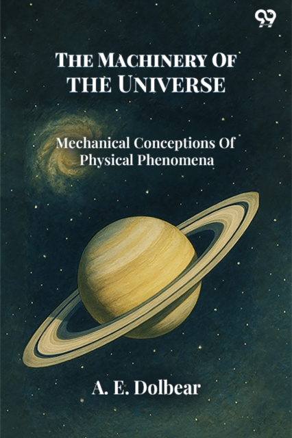 The Machinery Of The UniverseMechanical Conceptions Of Physical Phenomena (Edition1)