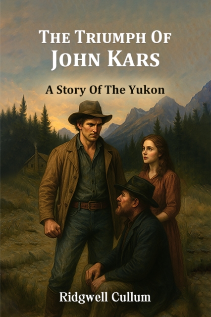 The Triumph Of John Kars A Story Of The Yukon