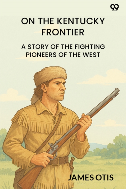 On The Kentucky FrontierA Story Of The Fighting Pioneers Of The West (Edition1)