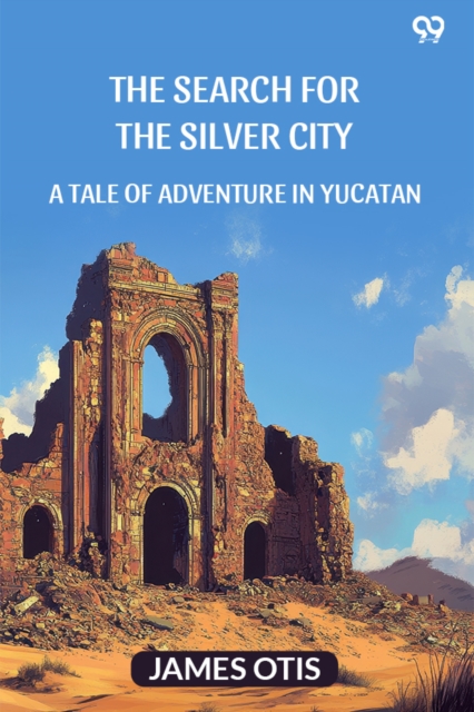 The Search For The Silver CityA Tale Of Adventure In Yucatan (Edition1)