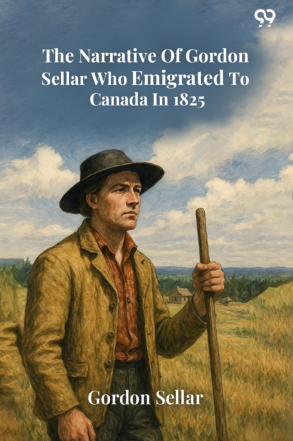 The Narrative Of Gordon Sellar Who Emigrated To Canada In 1825 (Edition1)