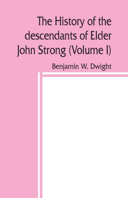 history of the descendants of Elder John Strong, of Northampton, Mass (Volume I)