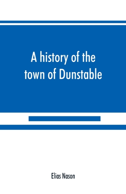 history of the town of Dunstable, Massachusetts, from its earliest settlement to the year of Our Lord 1873