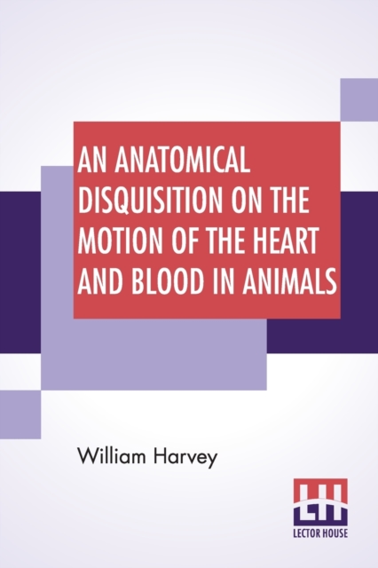 Anatomical Disquisition On The Motion Of The Heart And Blood In Animals