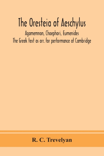 Oresteia of Aeschylus; Agamemnon, Choephori, Eumenides. The Greek text as arr. for performance at Cambridge