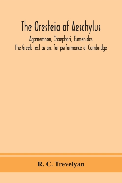 The Oresteia of Aeschylus; Agamemnon, Choephori, Eumenides. The Greek text as arr. for performance at Cambridge