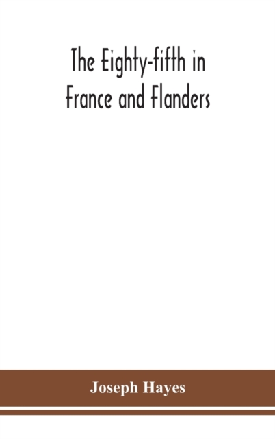 Eighty-fifth in France and Flanders; being a history of the justly famous 85th Canadian Infantry Battalion (Nova Scotia Highlanders) in the various theatres of war, together with a nominal roll and synopsis of service of officers, non-commissioned off