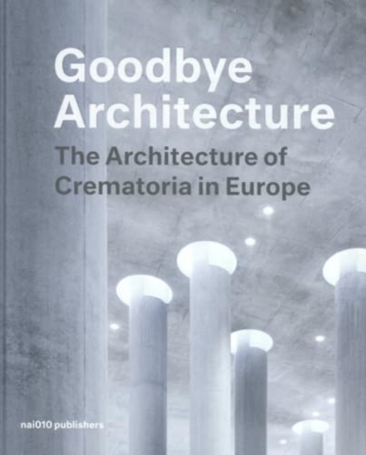 Goodbye Architecture - The Architecture of Crematoria in Europe