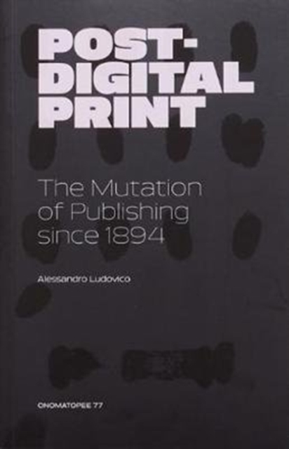 Post-Digital Print, The Mutation of Publishing since 1894