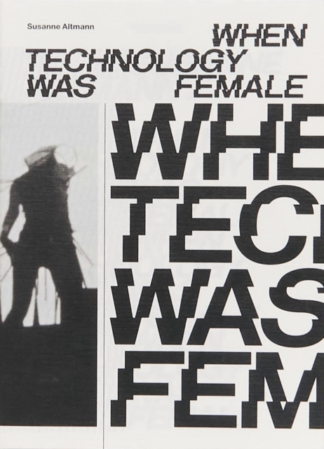 When Technology Was Female: Histories of Construction and Deconstruction, 1917-1989