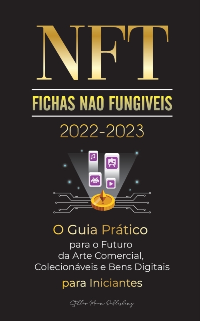 NFT (Fichas Nao Fungiveis) 2022-2023 - O Guia Pratico para o Futuro da Arte Comercial, Colecionaveis e Bens Digitais para Iniciantes (OpenSea, Rarible, Cryptokitties, Ethereum, POLKADOT, Ripple, EARNX, WAX e mais)