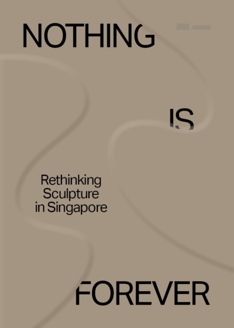 Nothing is Forever: Rethinking Sculpture in Singapore