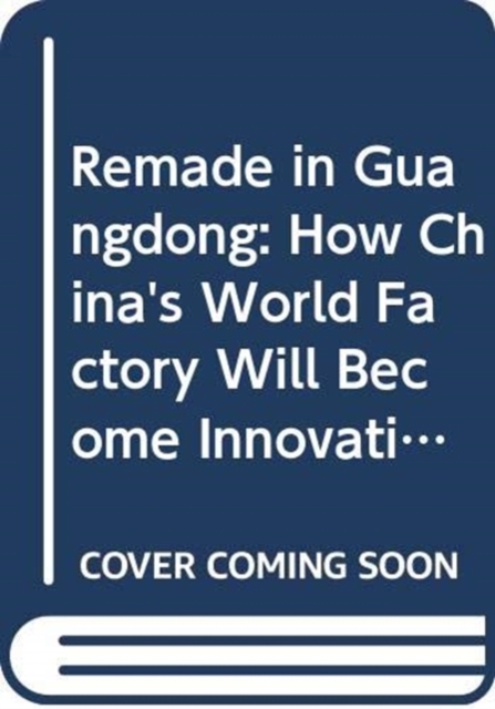 Remade In Guangdong: How China's World Factory Will Become Innovative