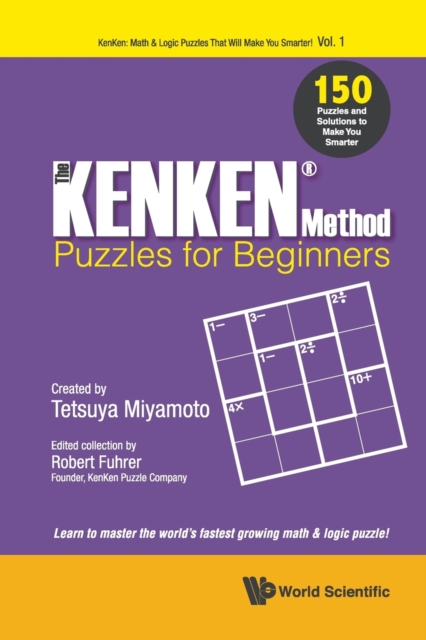 Kenken Method - Puzzles For Beginners, The: 150 Puzzles And Solutions To Make You Smarter