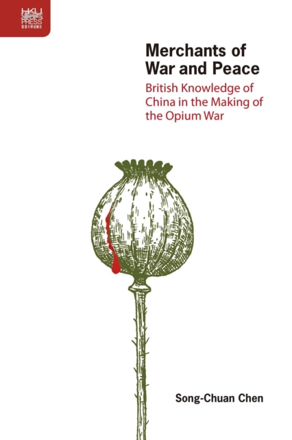 Merchants of War and Peace - British Knowledge of China in the Making of the Opium War