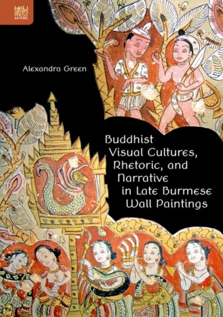 Buddhist Visual Cultures, Rhetoric, and Narrative in Late Burmese Wall Paintings