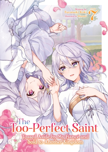 The Too-Perfect Saint: Tossed Aside by My Fiance and Sold to Another Kingdom (Light Novel) Vol. 7