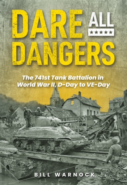 Dare All Dangers: The 741st Tank Battalion in World War II, D-Day to VE-Day